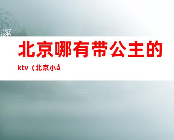 北京哪有带公主的ktv（北京小公主是谁）