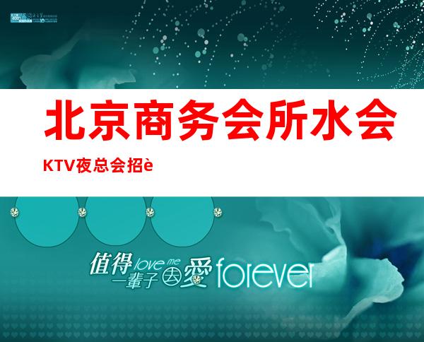 北京商务会所/水会 KTV夜总会招聘 工资无忧 无压无扣 包吃住