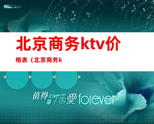 北京商务ktv价格表（北京商务ktv价格表大全）