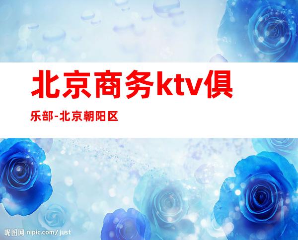 北京商务ktv俱乐部-北京朝阳区KTV？