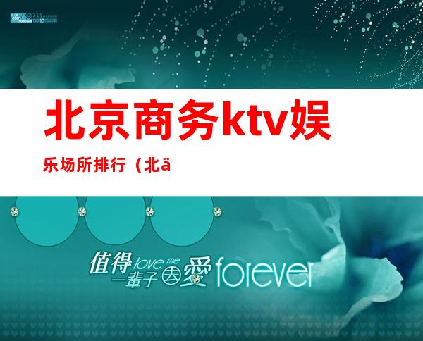 北京商务ktv娱乐场所排行（北京ktv排行榜）