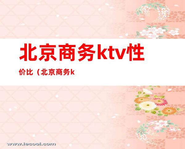 北京商务ktv性价比（北京商务ktv排名）