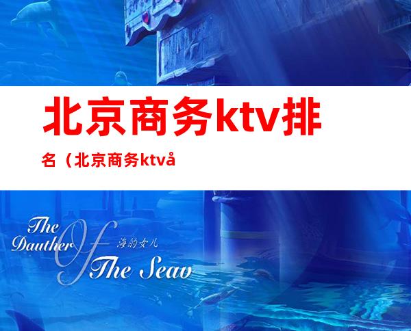 北京商务ktv排名（北京商务ktv哪些比较好）