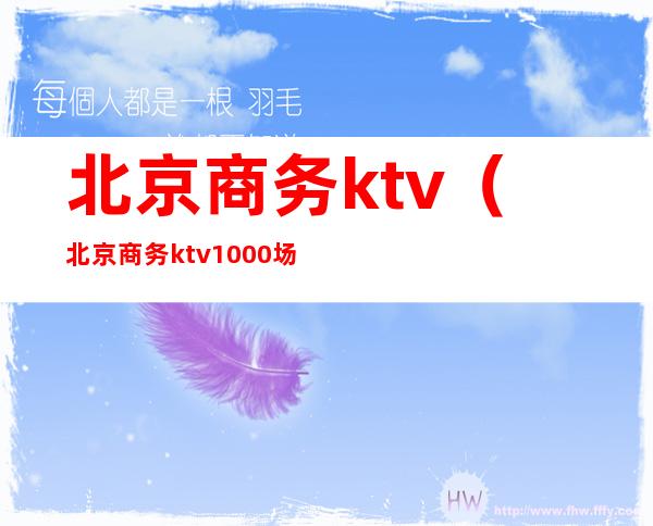 北京商务ktv（北京商务ktv1000场）