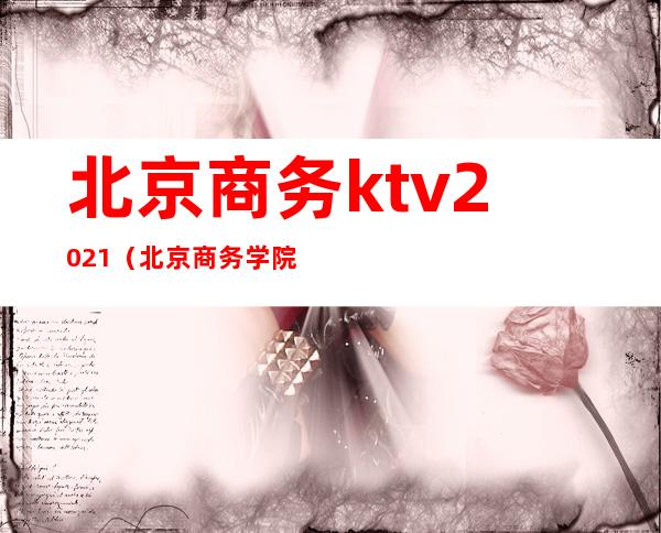 北京商务ktv2021（北京商务学院）