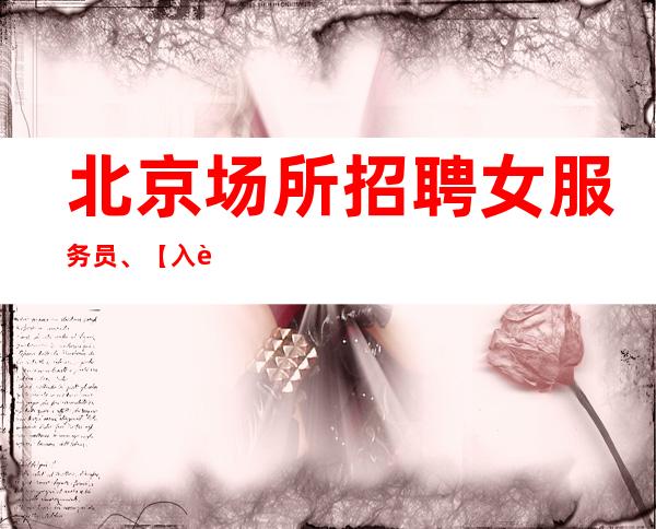 北京场所招聘女服务员、【入行找我不用愁上班问题】