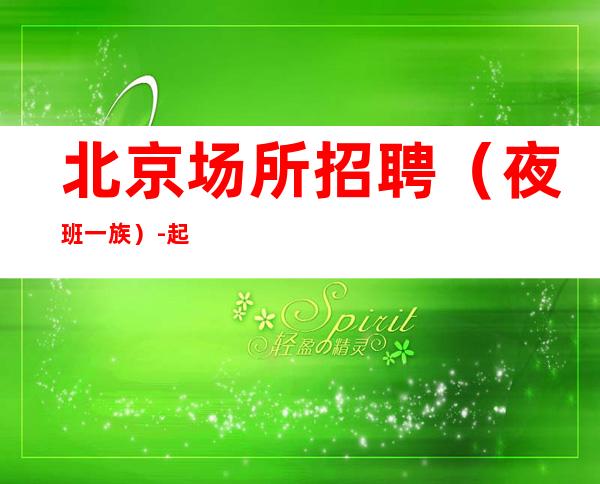 北京场所招聘（夜班一族）-起