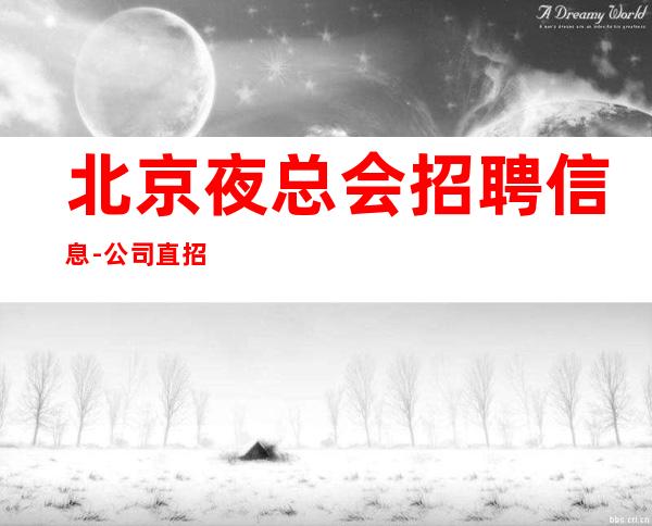 北京夜总会招聘信息-公司直招气质女员工 好上班不压扣包住