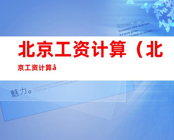 北京工资计算（北京工资计算器2021五险一金）