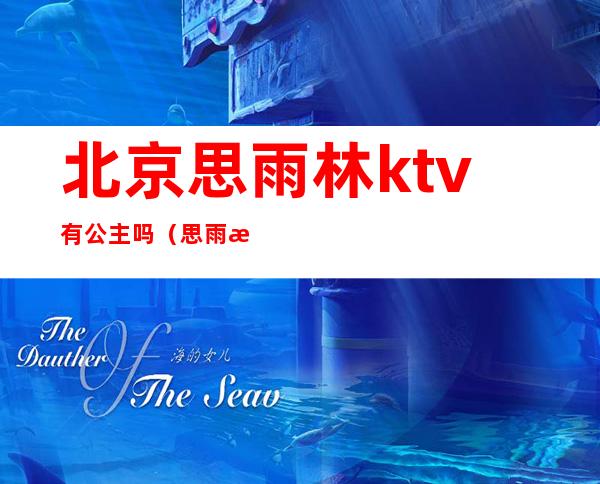 北京思雨林ktv有公主吗（思雨林ktv怎么样）