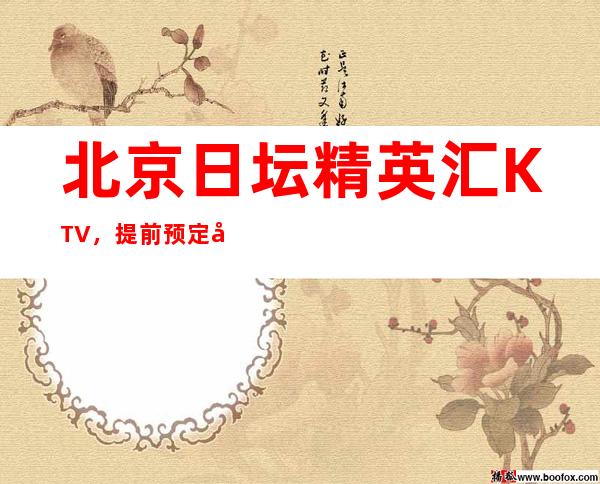 北京日坛精英汇KTV，提前预定可享受会员价格，全方位咨询服务