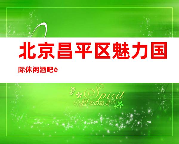 北京昌平区魅力国际休闲酒吧预订包厢