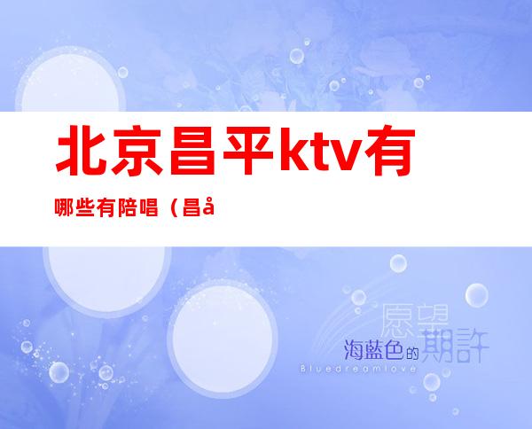 北京昌平ktv有哪些有陪唱（昌平哪个ktv有陪唱）