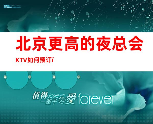 北京更高的夜总会KTV如何预订？北京KTV订房及档次排名榜