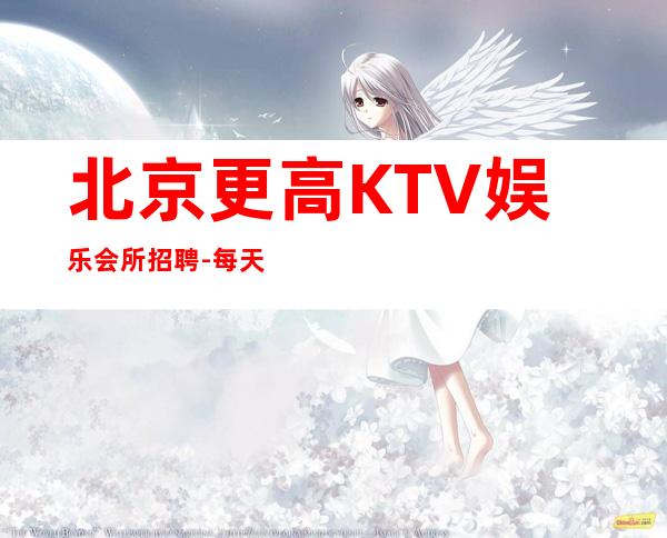 北京更高KTV娱乐会所招聘-每天少一个房