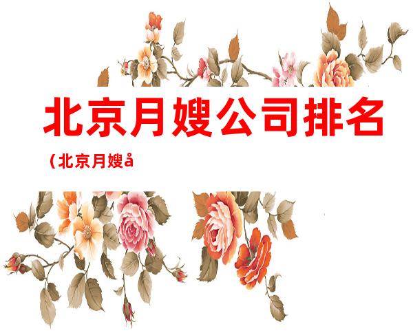 北京月嫂公司排名（北京月嫂公司排名分享）