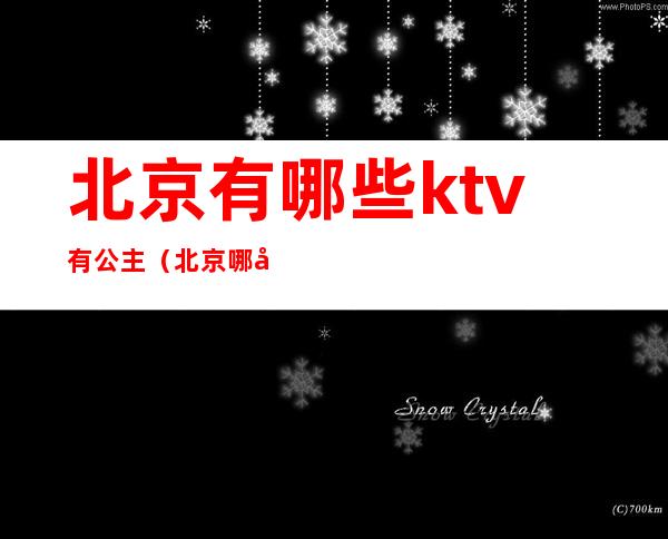 北京有哪些ktv有公主（北京哪家ktv有公主）