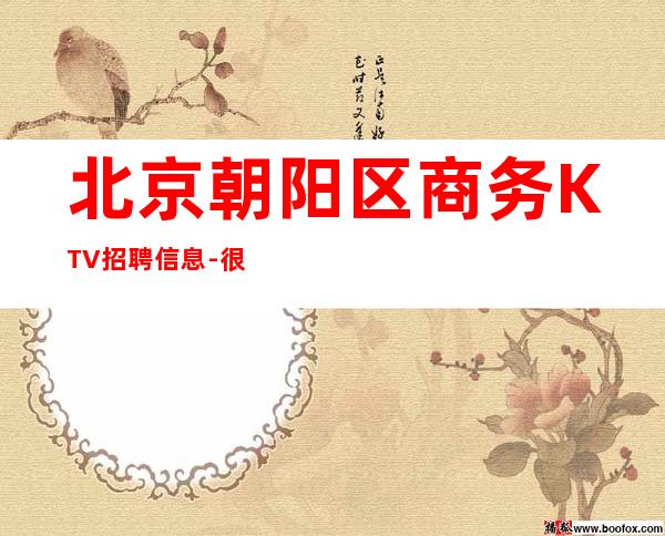 北京朝阳区商务KTV招聘信息-很有名气 没有任务包住展现你魅力