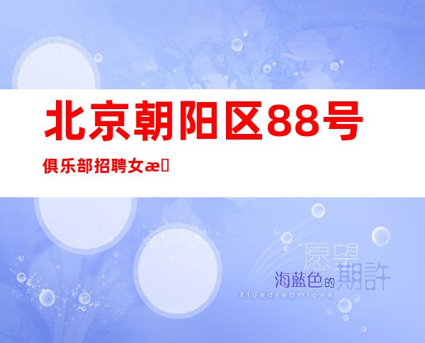 北京朝阳区88号俱乐部招聘女服务员-无任务提供住宿场