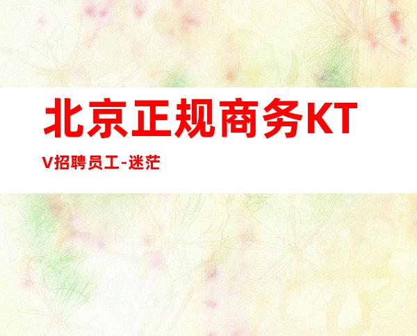 北京正规商务KTV招聘员工-迷茫不如低头努力