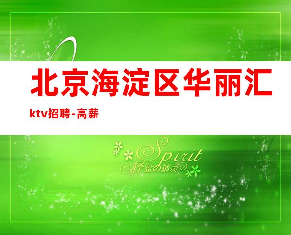 北京海淀区华丽汇ktv招聘-高薪场生意火爆缺人