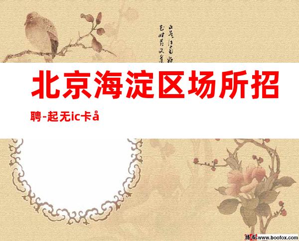 北京海淀区场所招聘-起 无ic卡工资下班直接拿