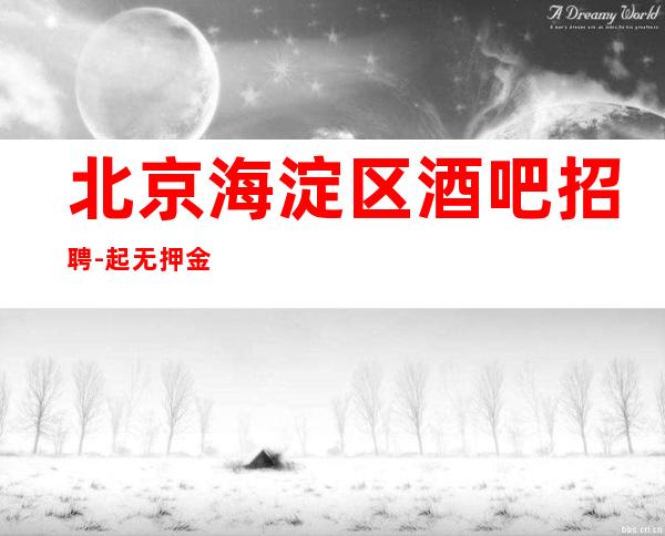 北京海淀区酒吧招聘-起 无押金无需办卡上班轻松