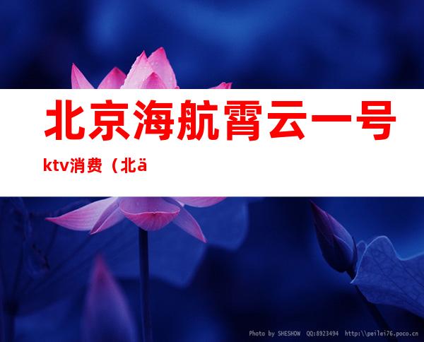 北京海航霄云一号ktv消费（北京霄云一号KTV）