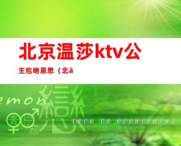 北京温莎ktv公主包啥意思（北京温莎ktv有公主么）