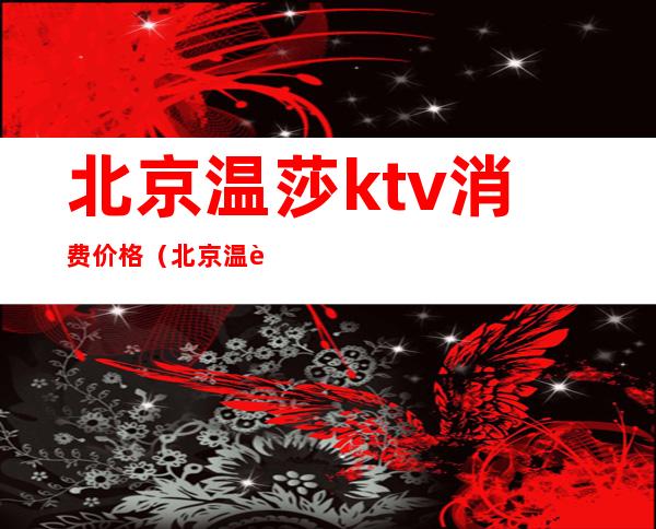 北京温莎ktv消费价格（北京温莎ktv电话号码）