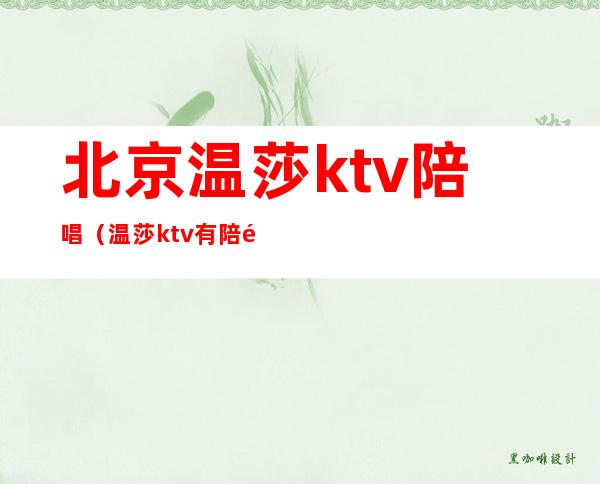 北京温莎ktv陪唱（温莎ktv有陪酒的吗）