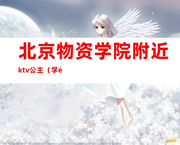 北京物资学院附近ktv公主（学院路ktv公主）