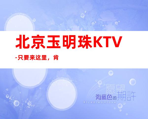 北京玉明珠KTV-只要来这里，肯定让你满载而归