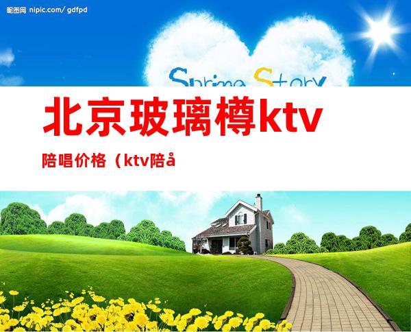 北京玻璃樽ktv陪唱价格（ktv陪唱出台一般什么价格）