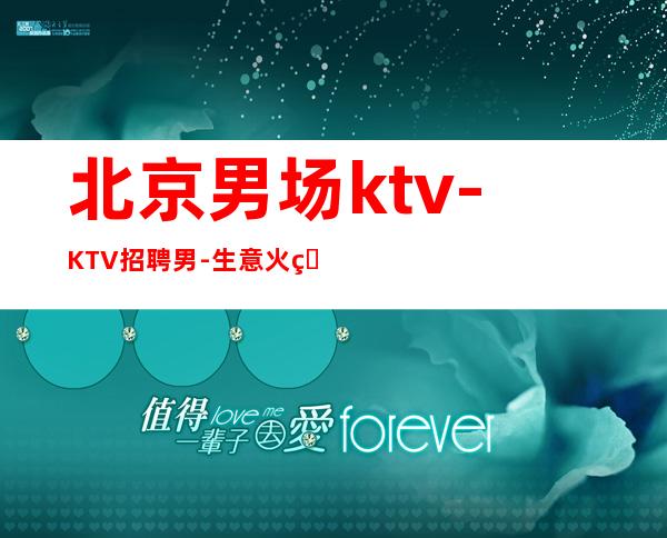 北京男.场ktv-KTV招聘男.-生意火爆