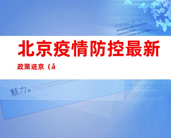 北京疫情防控最新政策进京（北京疫情防控最新政策进京最新规定）