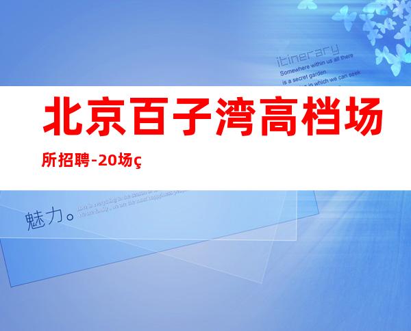 北京百子湾高档场所招聘-20场直招 努力成功成就会带来荣耀