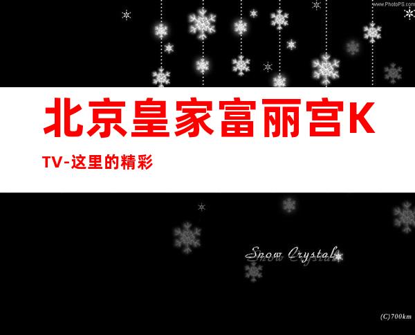 北京皇家富丽宫KTV-这里的精彩让你为它疯狂打Call