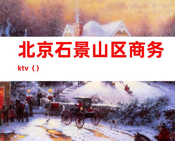 北京石景山区商务ktv（）