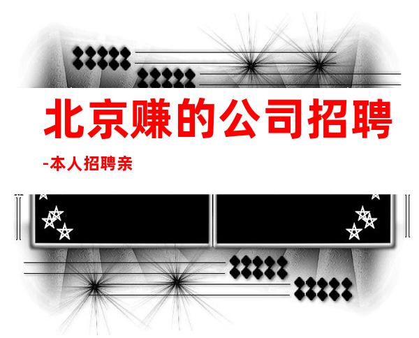 北京赚的公司招聘-本人招聘亲自带