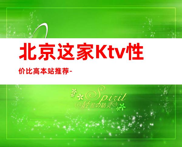 北京这家Ktv性价比高.本站推荐-北京酒吧场所预订信息