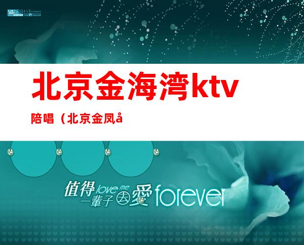 北京金海湾ktv陪唱（北京金凤凰ktv陪唱）