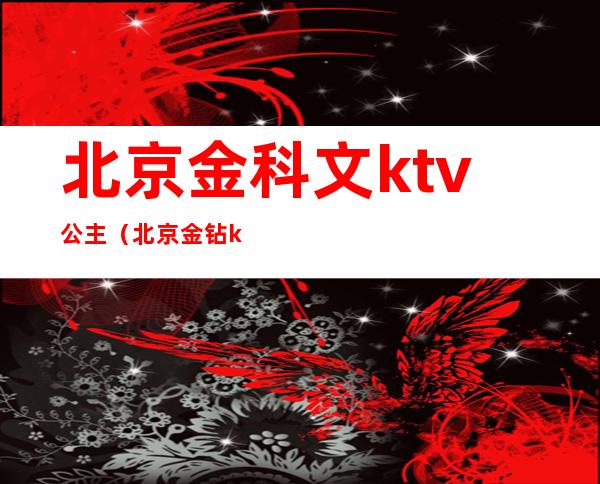 北京金科文ktv公主（北京金钻ktv公主）