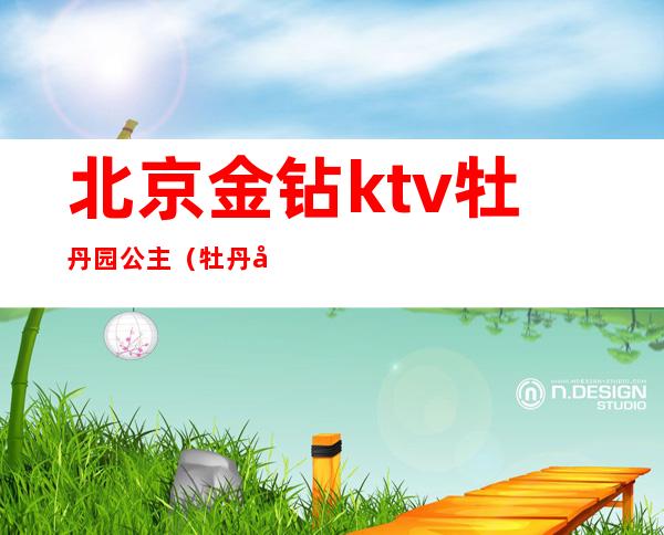 北京金钻ktv牡丹园公主（牡丹园金钻KTV）