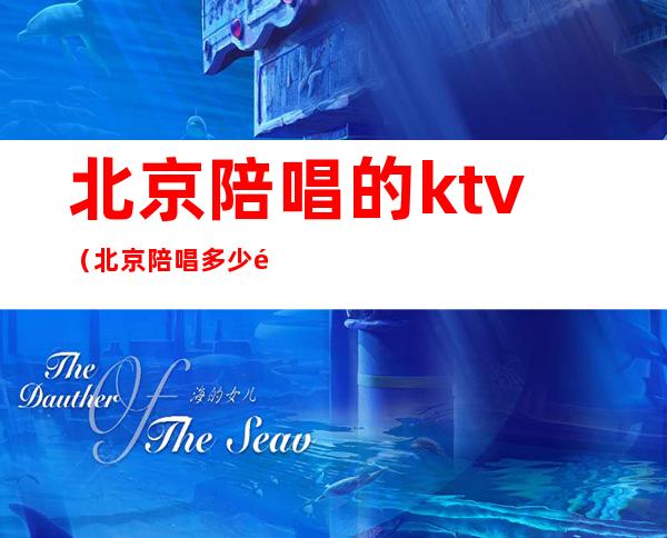 北京陪唱的ktv（北京陪唱多少钱）