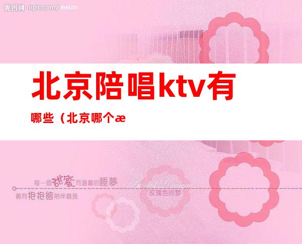 北京陪唱ktv有哪些（北京哪个歌厅有陪唱的）