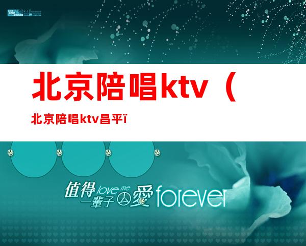 北京陪唱ktv（北京陪唱ktv昌平）