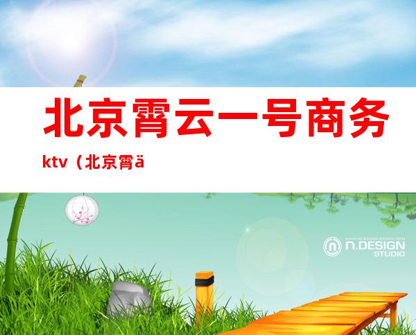 北京霄云一号商务ktv（北京霄云路霄云里1号）