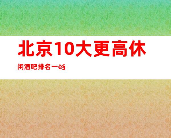 北京10大更高休闲酒吧排名一览表哪个好玩