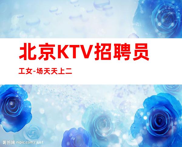 北京KTV招聘员工女-场天天上二班全部不押工资